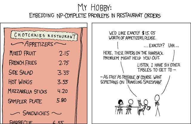 Caption: My hobby: embedding NP-complete problems in restaurant   orders. Left panel is a menu.  In the right panel, person ordering   says, 'We'd like exactly $15.05 worth of appetizers, please.'   followed by mentions of knapsack and other NP-complete problems.